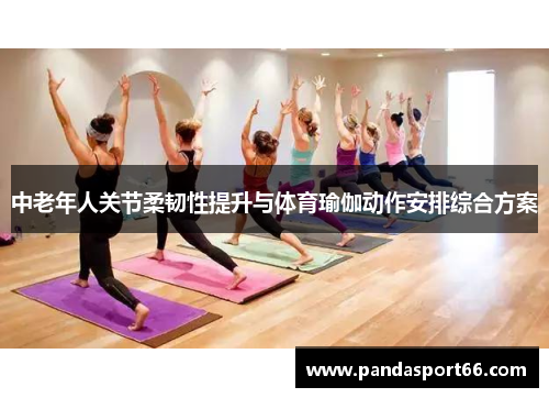 中老年人关节柔韧性提升与体育瑜伽动作安排综合方案